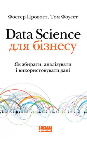 Data Science для бізнесу. Як збирати, аналізувати і використовувати дані