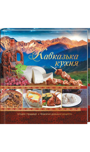 Кавказька кухня. Історія і традиції. Класичні домашні рецепти