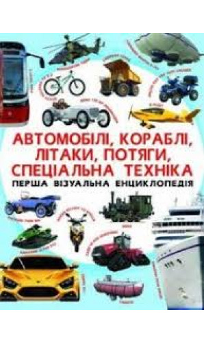 Перша візуальна енциклопедія. Автомобілі, корабліі, літаки, потяги, спеціальна техніка