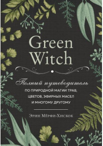 Green Witch. Полный путеводитель по природной магии трав, цветов, эфирных масел и многому другому фото