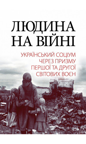 Людина на війні. Український соціум через призму Першої та Другої світових воєн