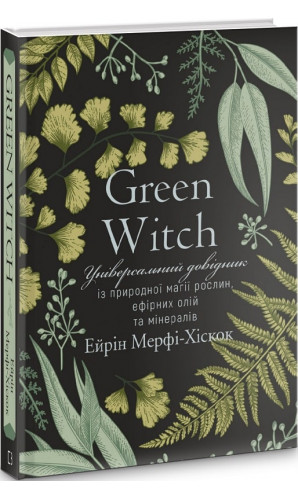 Green Witch. Універсальний довідник із природної магії рослин, ефірних олій та мінералів